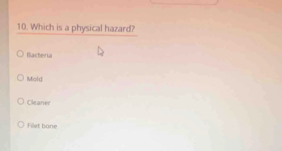 10. which is a physical hazard? ○ bacteria ○ mold ○ cleaner ○ filet bone