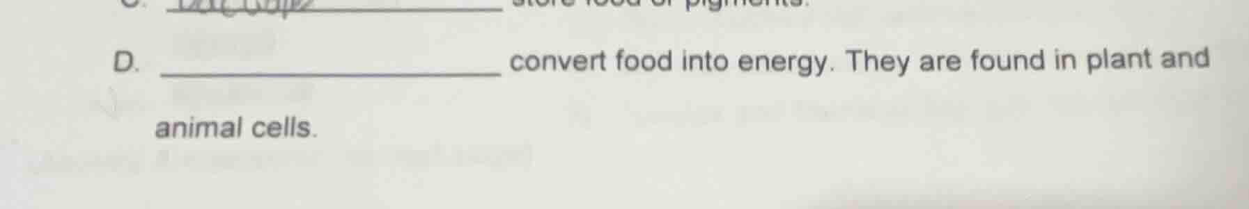 d. _________________ convert food into energy. they are found in plant …