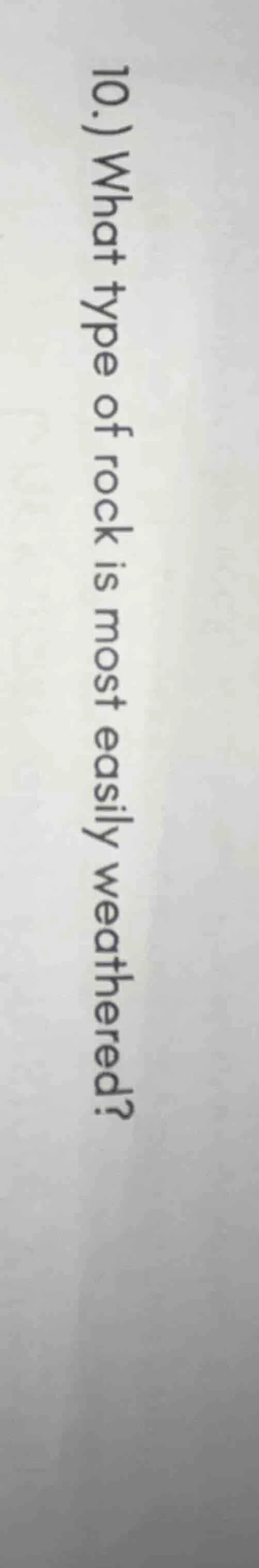 10.) what type of rock is most easily weathered?