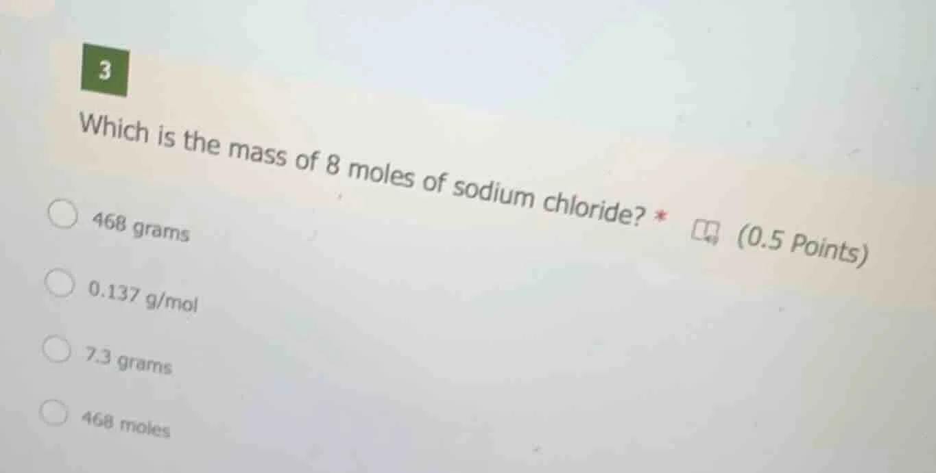 3 which is the mass of 8 moles of sodium chloride? * (0.5 points) 468 g…