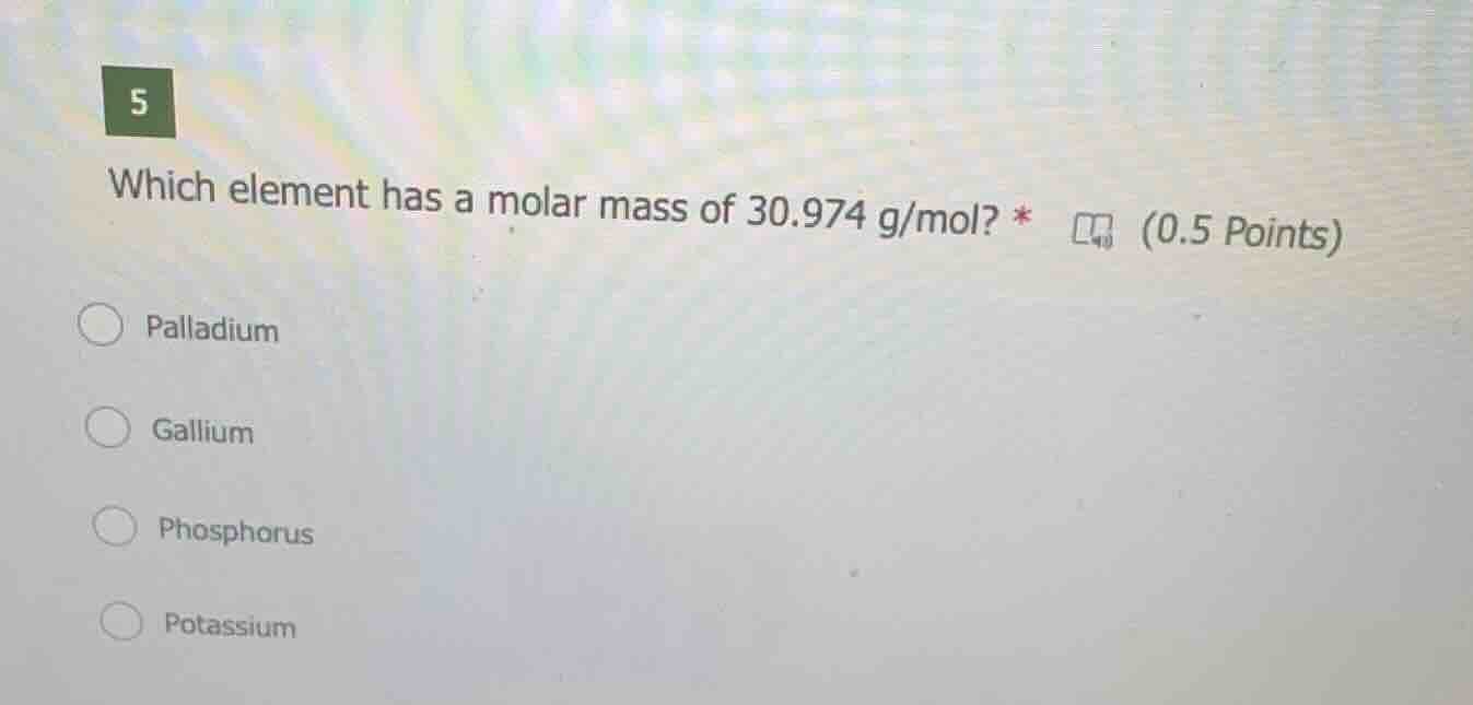 5 which element has a molar mass of 30.974 g/mol? * (0.5 points) pallad…