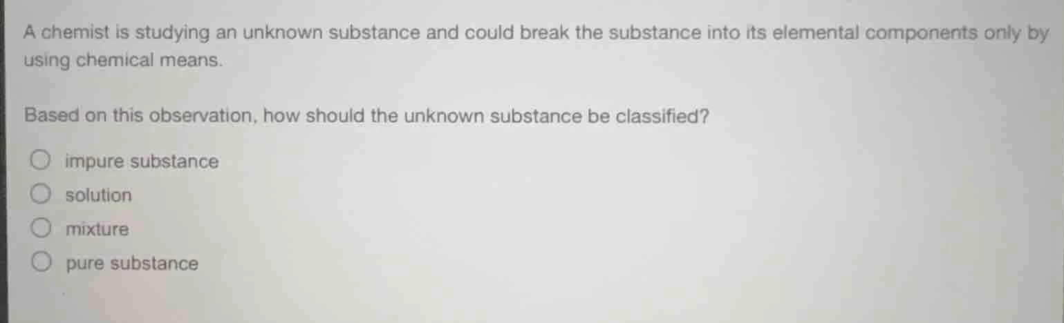 a chemist is studying an unknown substance and could break the substanc…