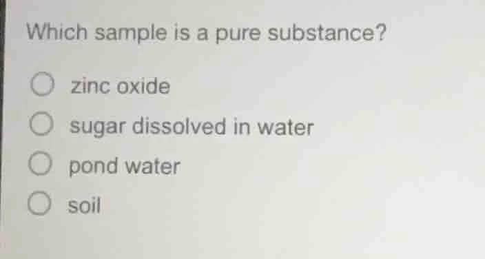 which sample is a pure substance? zinc oxide sugar dissolved in water p…