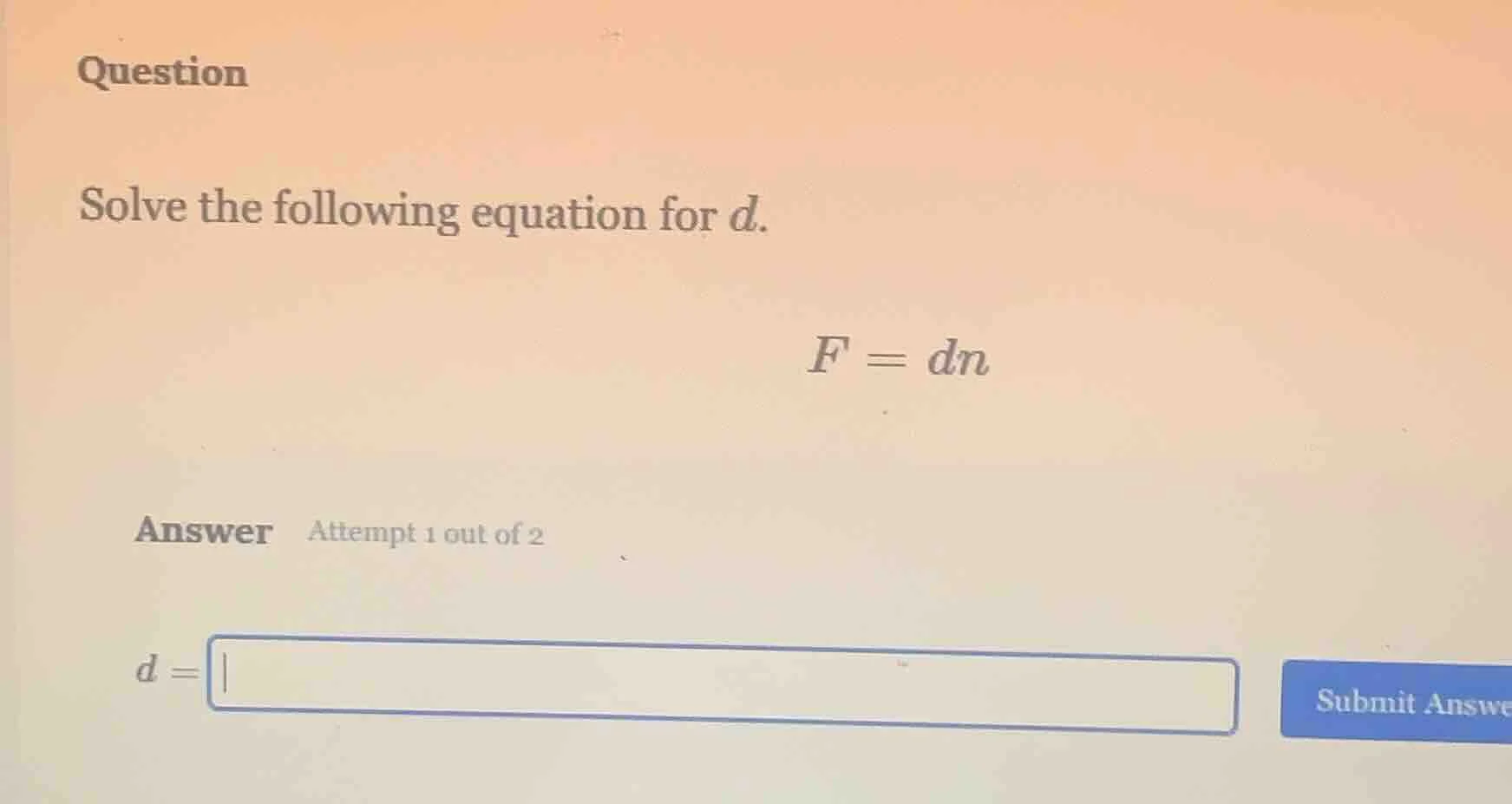 question solve the following equation for d. $f = dn$ answer attempt 1 …