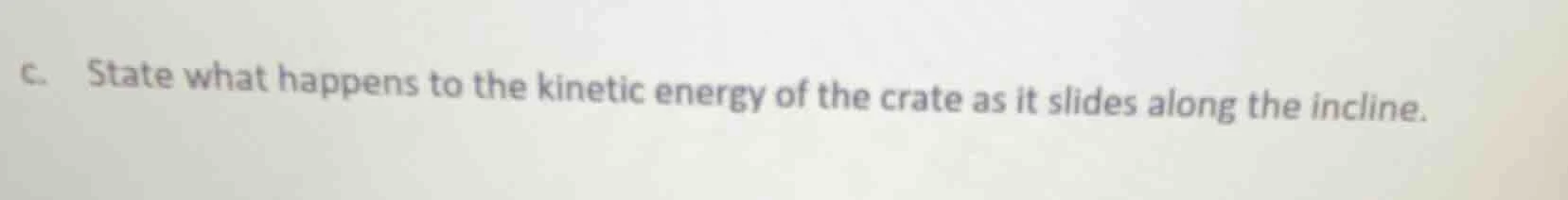 c. state what happens to the kinetic energy of the crate as it slides a…