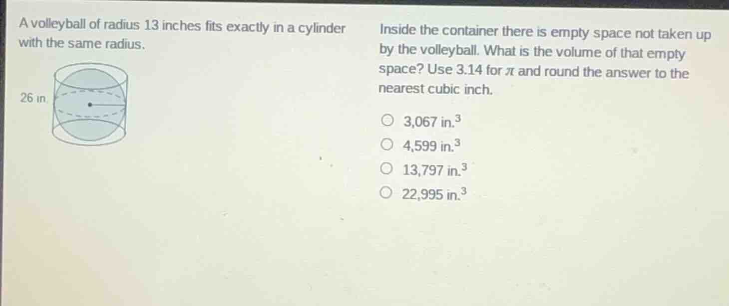 a volleyball of radius 13 inches fits exactly in a cylinder with the sa…