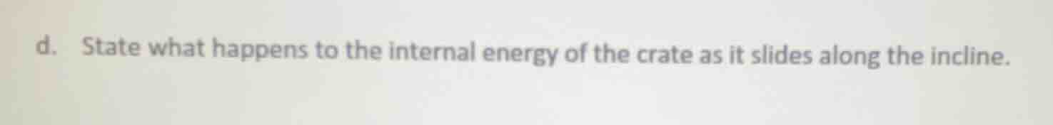 d. state what happens to the internal energy of the crate as it slides …