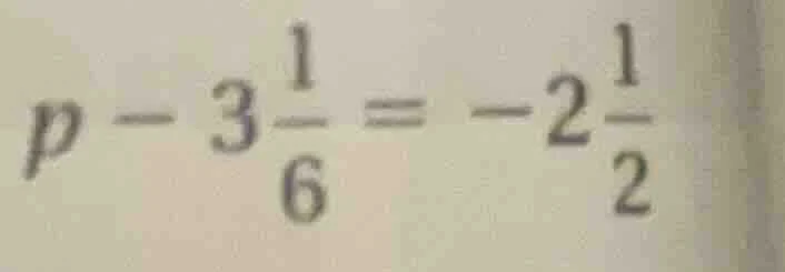 p - 3\\frac{1}{6} = -2\\frac{1}{2}