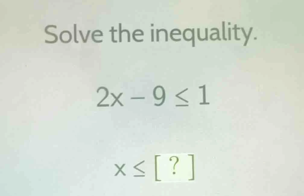 solve the inequality. 2x - 9 ≤ 1 x ≤ ?