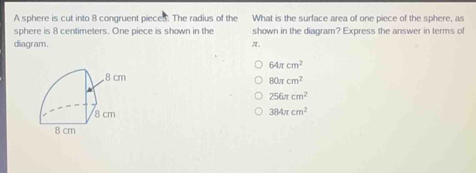 a sphere is cut into 8 congruent pieces. the radius of the sphere is 8 …