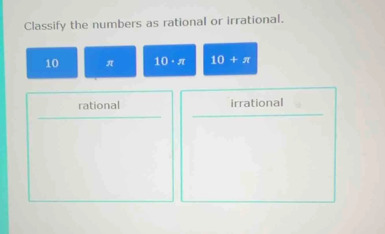classify the numbers as rational or irrational. 10 π 10·π 10 + π ration…
