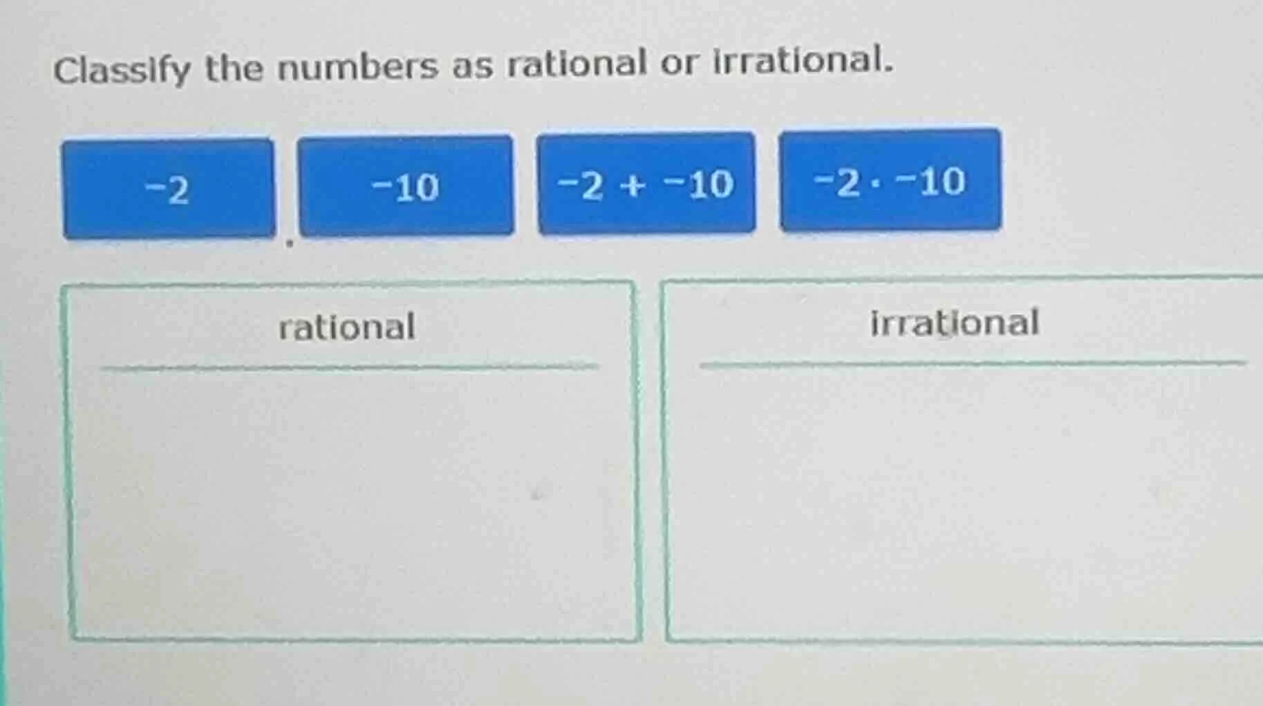 classify the numbers as rational or irrational. -2, -10, -2 + -10, -2 ·…