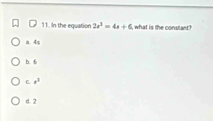 11. in the equation $2s^3 = 4s + 6$, what is the constant? a. $4s$ b. $…