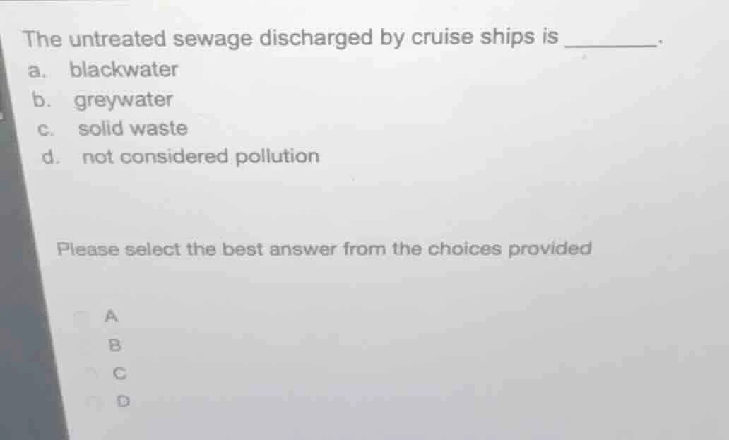 the untreated sewage discharged by cruise ships is ______. a. blackwate…