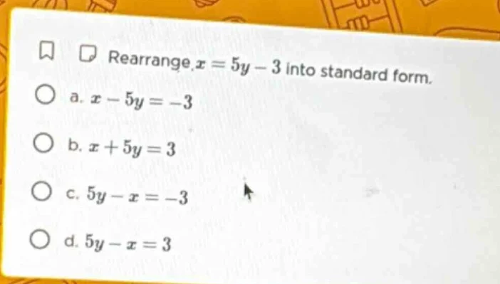 rearrange ( x = 5y - 3 ) into standard form. a. ( x - 5y = -3 ) b. ( x …
