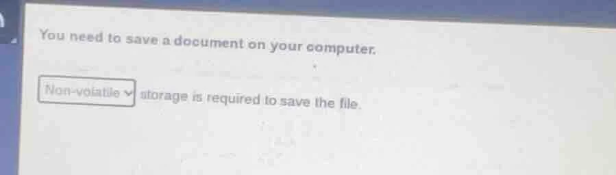 you need to save a document on your computer. non - volatile storage is…