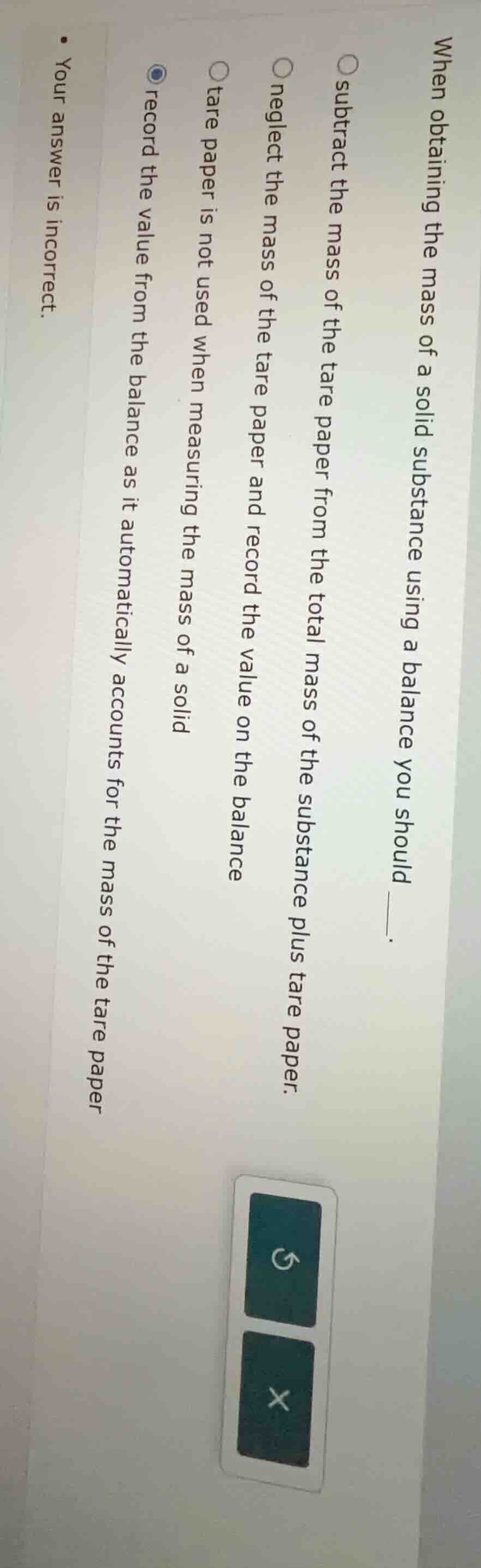 when obtaining the mass of a solid substance using a balance you should…