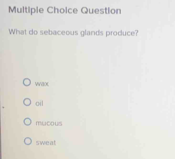 multiple choice question what do sebaceous glands produce? wax oil muco…