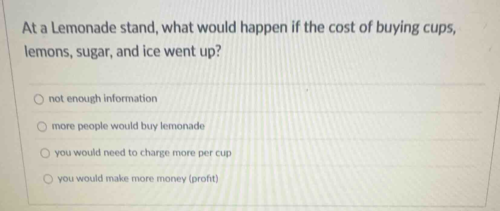 at a lemonade stand, what would happen if the cost of buying cups, lemo…