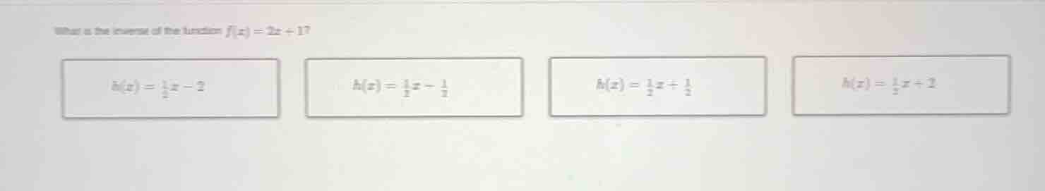 what is the inverse of the function $f(x)=2x + 1$? options: $h(x)=\frac…