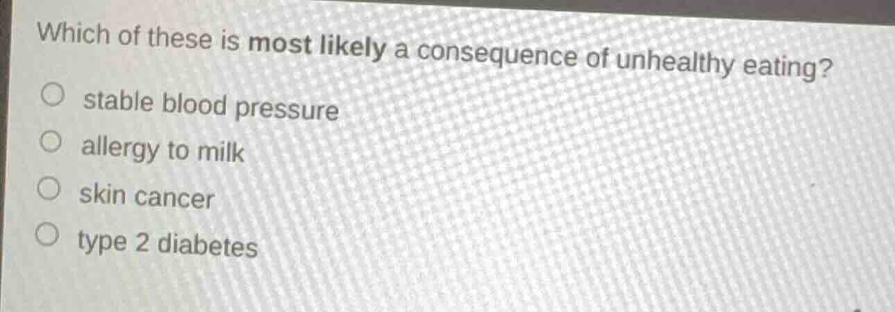 which of these is most likely a consequence of unhealthy eating? stable…