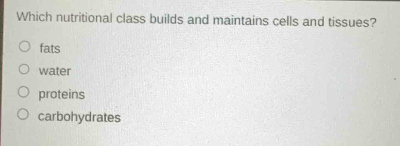 which nutritional class builds and maintains cells and tissues? fats wa…
