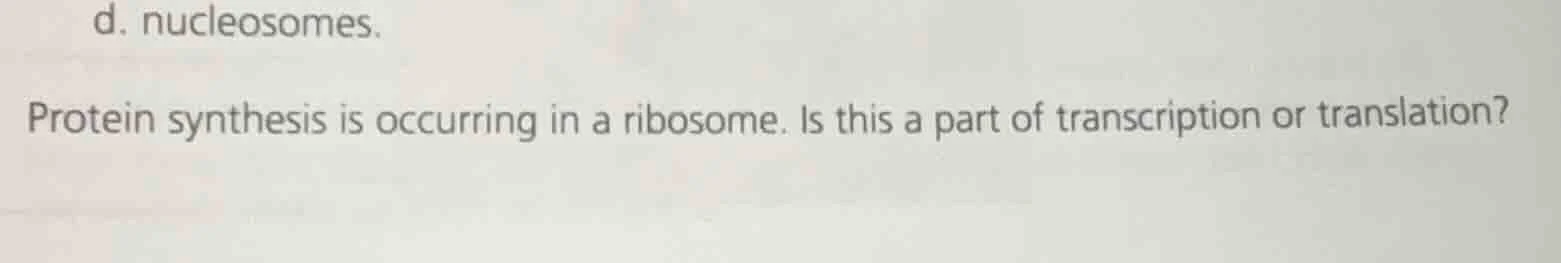 d. nucleosomes. protein synthesis is occurring in a ribosome. is this a…