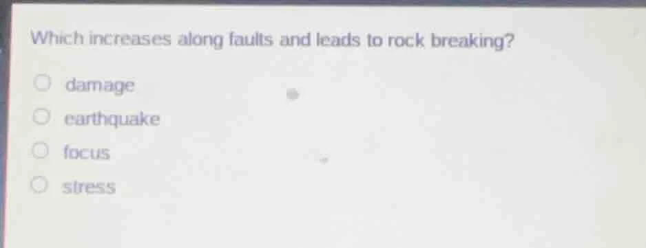 which increases along faults and leads to rock breaking? damage earthqu…