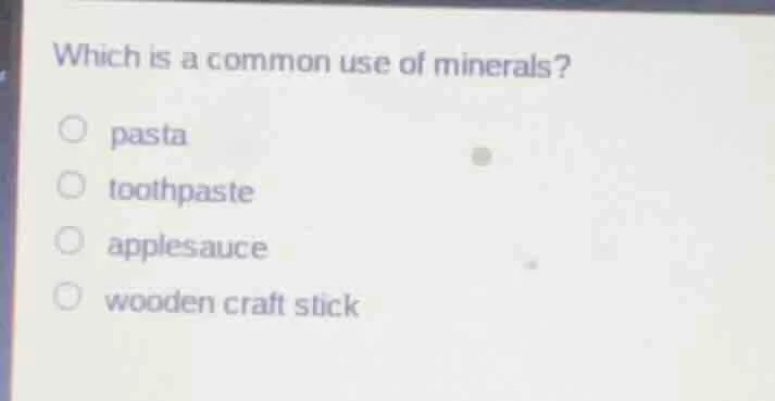 which is a common use of minerals? pasta toothpaste applesauce wooden c…