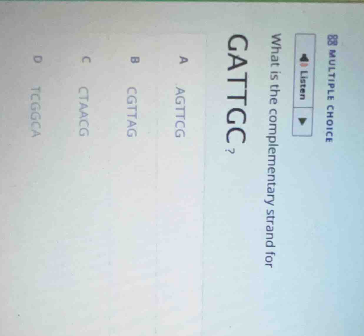 multiple choice what is the complementary strand for gattgc? a agttcg b…