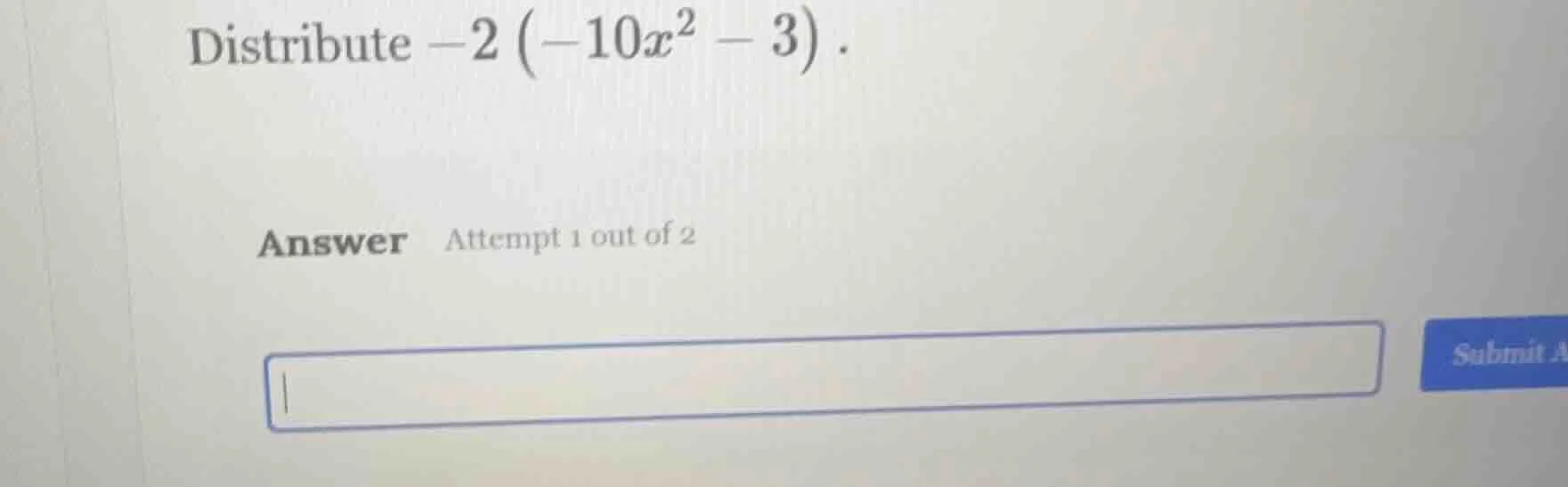 distribute $-2left(-10x^{2}-3 ight)$. answer attempt 1 out of 2