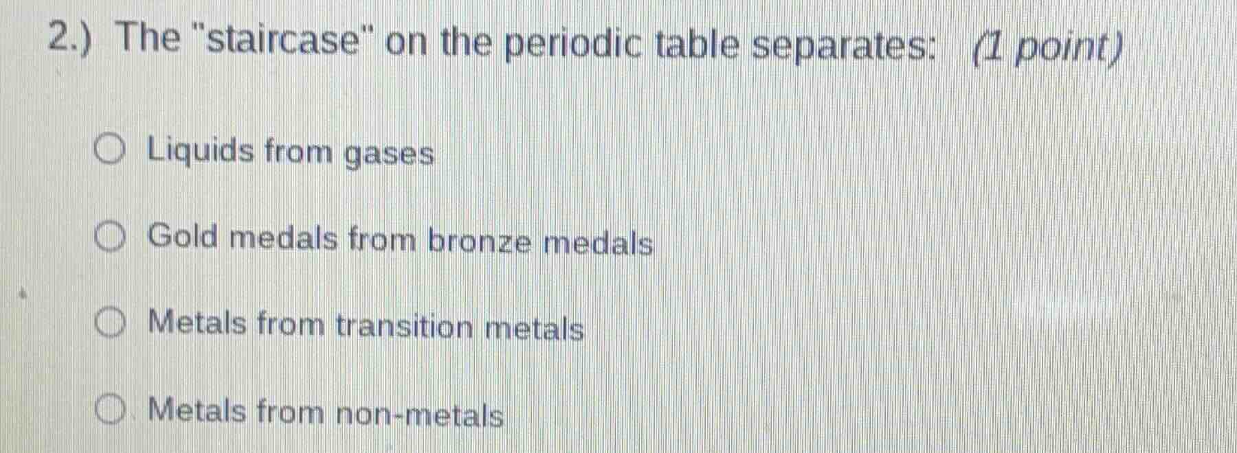 2.) the \staircase\ on the periodic table separates: (1 point) liquids …