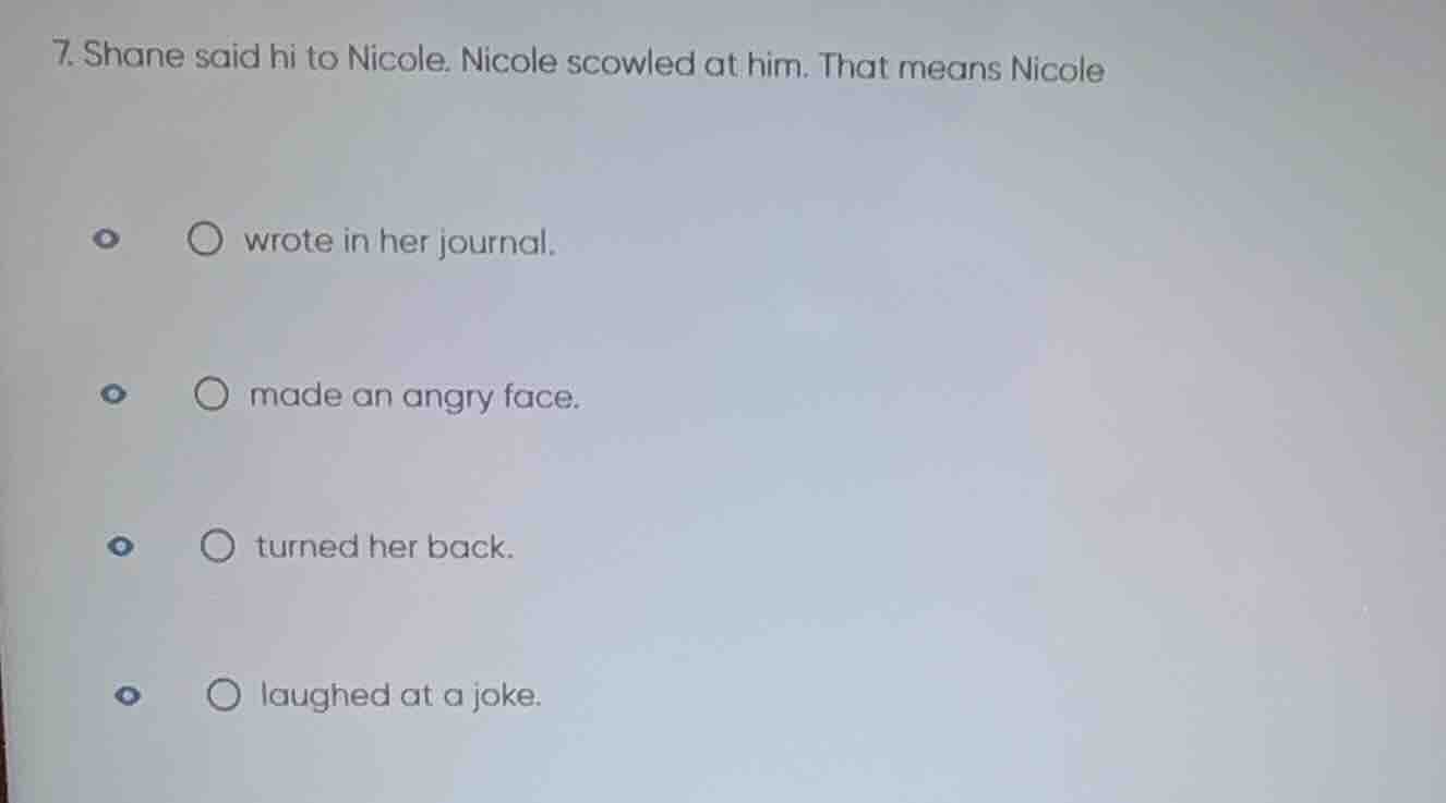 7. shane said hi to nicole. nicole scowled at him. that means nicole ○ …