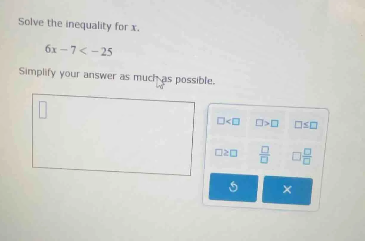 solve the inequality for x. 6x - 7 < -25 simplify your answer as much a…