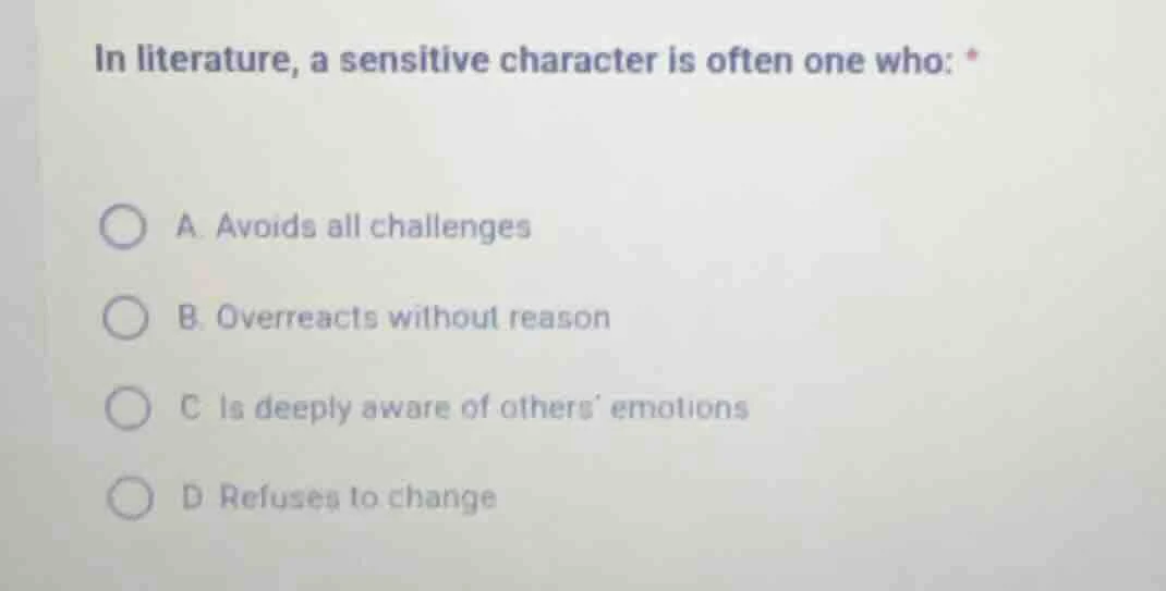 in literature, a sensitive character is often one who: * a. avoids all …