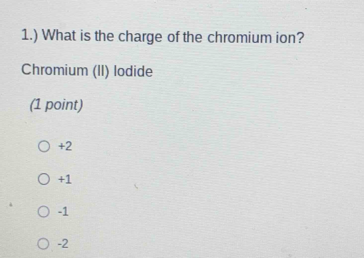 1.) what is the charge of the chromium ion? chromium (ii) iodide (1 poi…