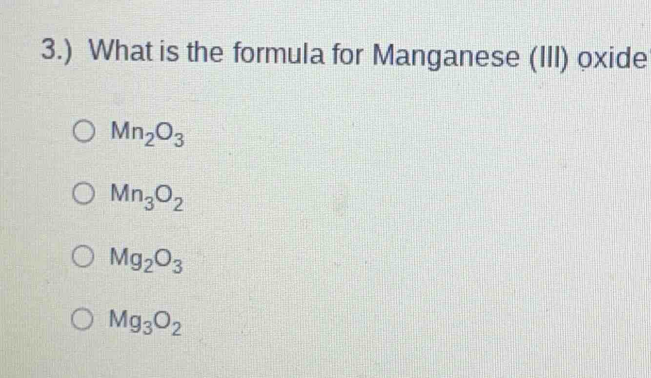 3.) what is the formula for manganese (iii) oxide ○ mn₂o₃ ○ mn₃o₂ ○ mg₂…