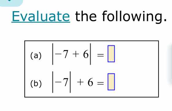 evaluate the following. (a) $|-7 + 6| = \\square$ (b) $|-7| + 6 = \\squ…