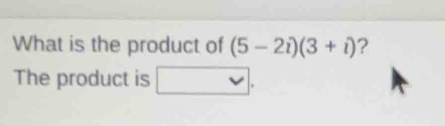 what is the product of (5 - 2i)(3 + i)? the product is.