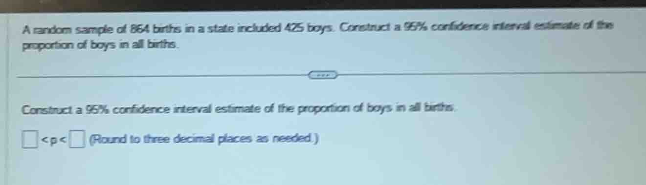 a random sample of 864 births in a state included 425 boys. construct a…