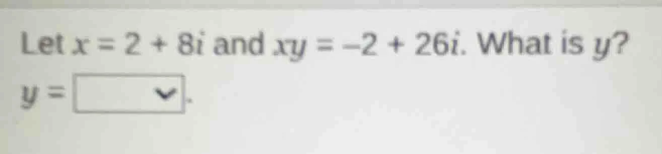 let x = 2 + 8i and xy = -2 + 26i. what is y? y =