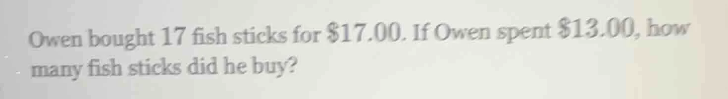 owen bought 17 fish sticks for $17.00. if owen spent $13.00, how many f…