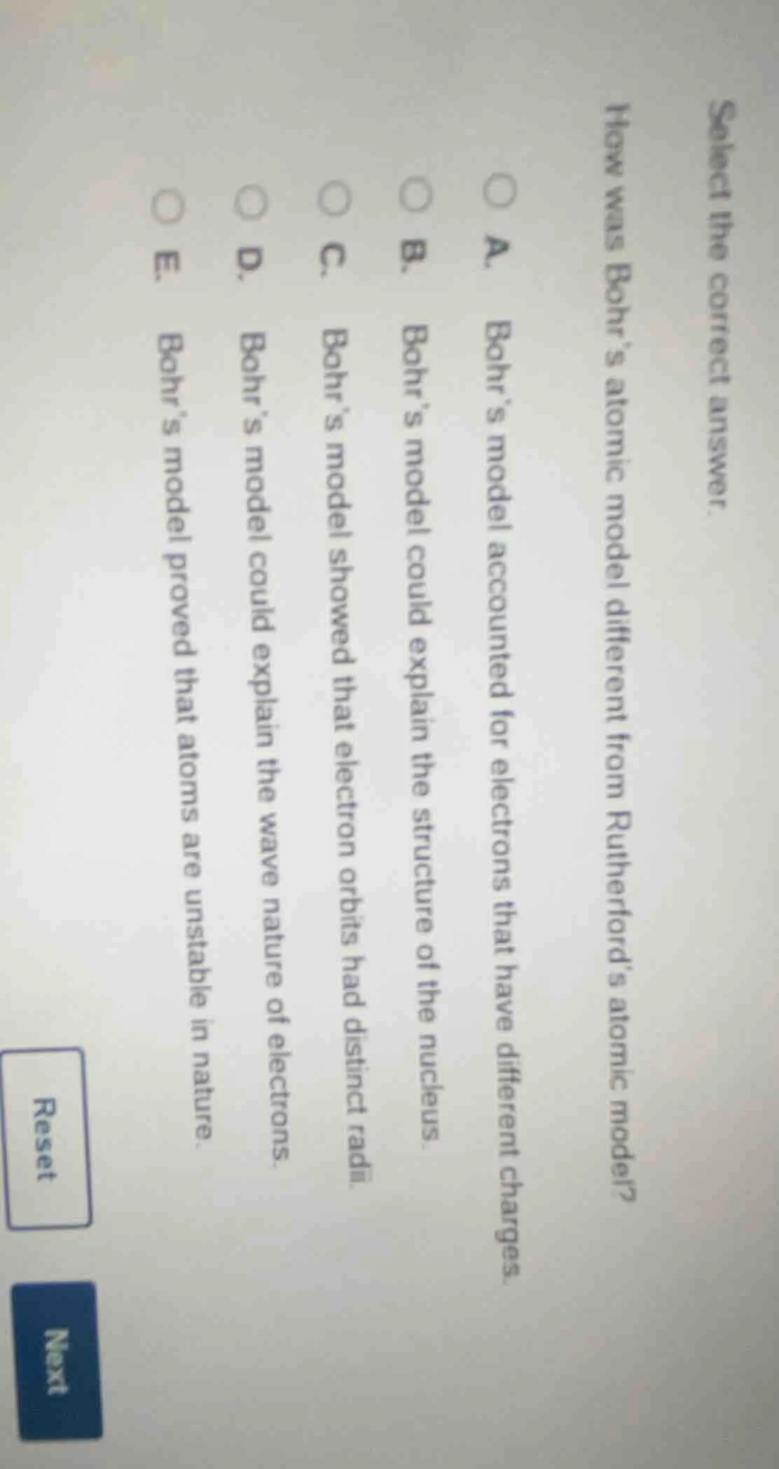 select the correct answer. how was bohr’s atomic model different from r…