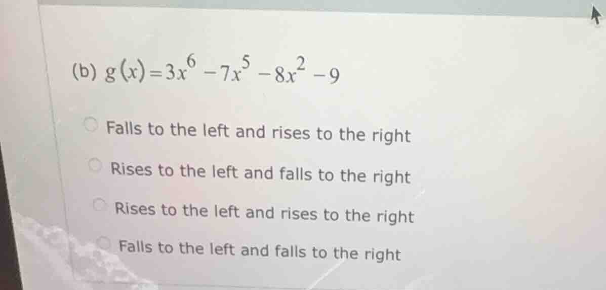 (b) $g(x)=3x^{6}-7x^{5}-8x^{2}-9$ falls to the left and rises to the ri…
