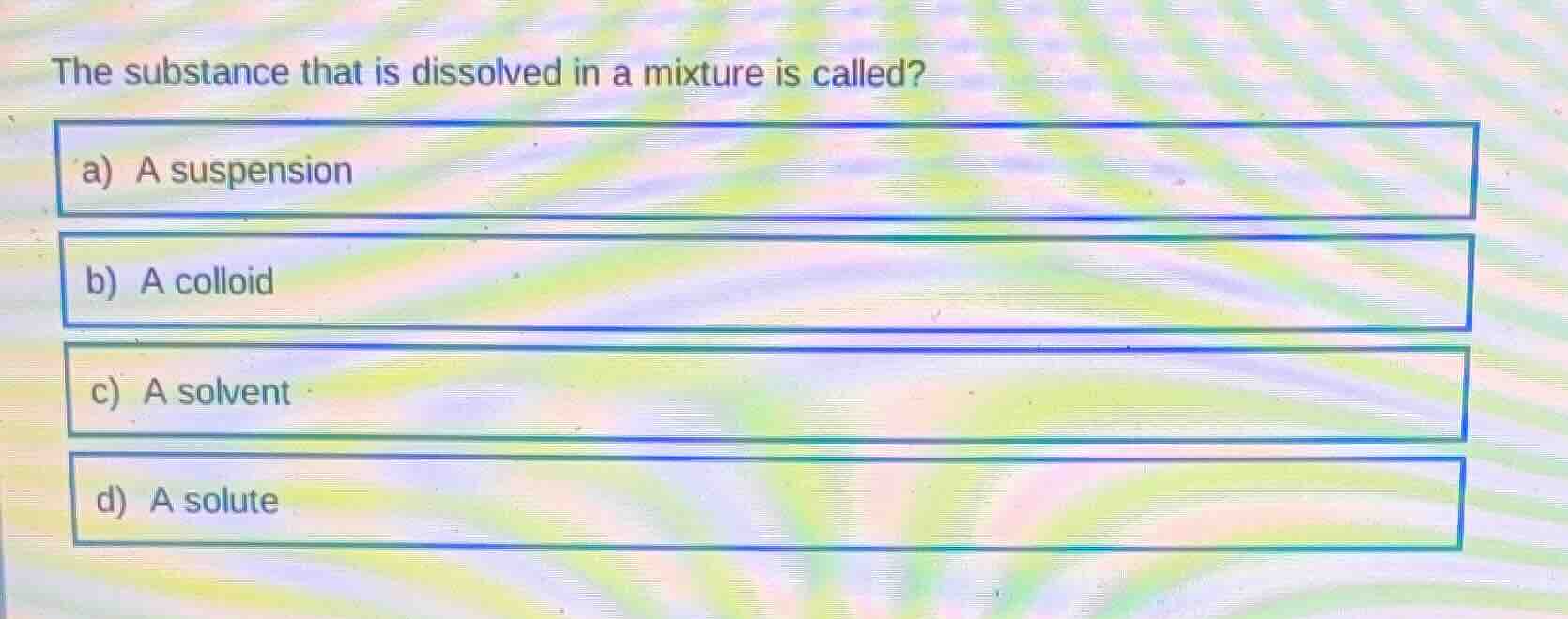 the substance that is dissolved in a mixture is called? a) a suspension…