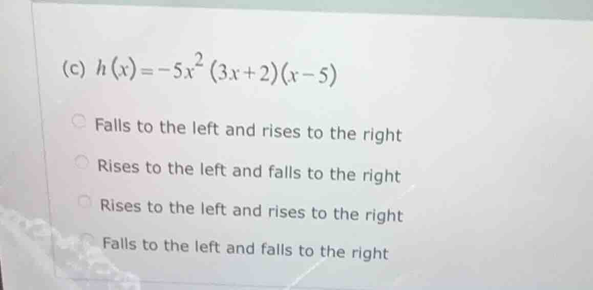 (c) $h(x) = -5x^2(3x + 2)(x - 5)$ - falls to the left and rises to the …