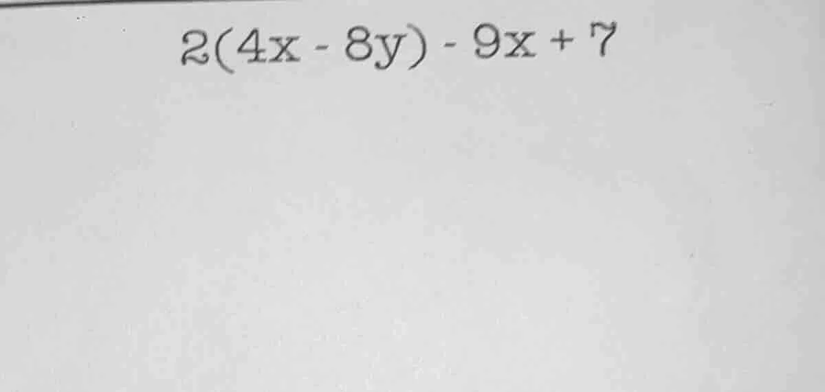 2(4x - 8y) - 9x + 7