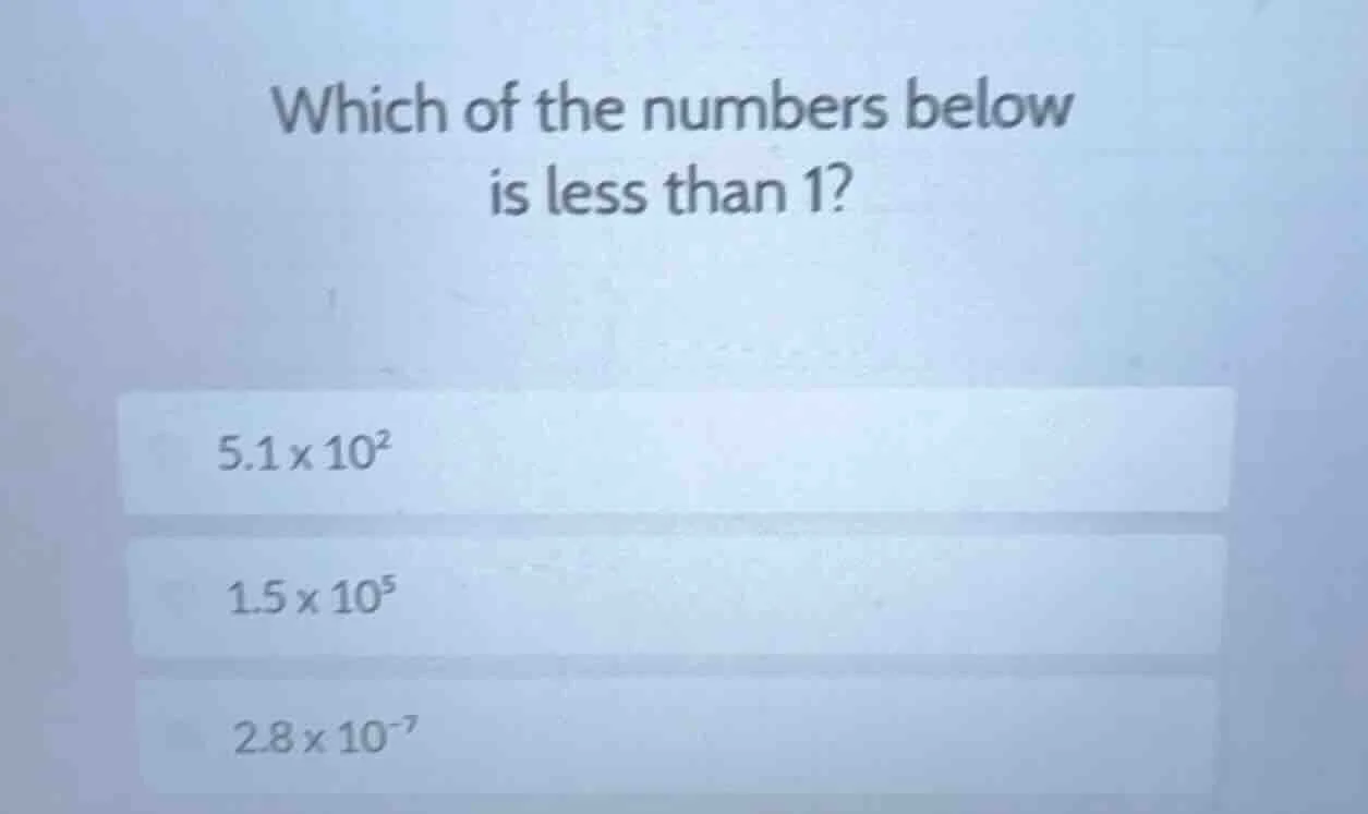 which of the numbers below is less than 1? 5.1×10² 1.5×10⁵ 2.8×10⁻⁷