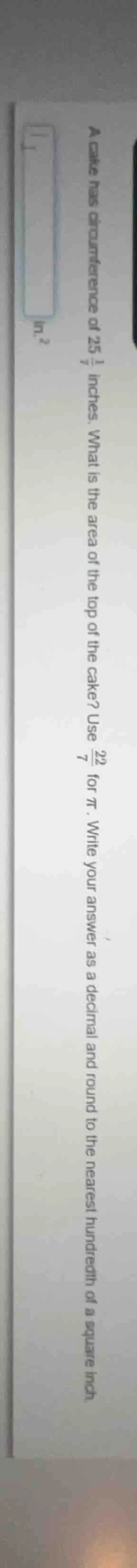 a cake has a circumference of ( 25\frac{1}{7} ) inches. what is the are…