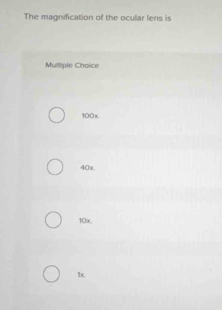 the magnification of the ocular lens is multiple choice 100x. 40x. 10x.…